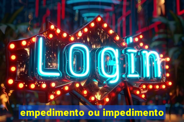 empedimento ou impedimento